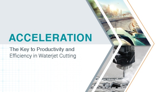 ACCELERATION, The Key to Productivity and Efficiency in Waterjet Cutting
